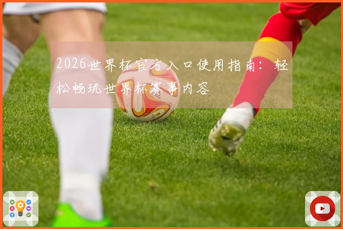 2026世界杯官方入口使用指南：轻松畅玩世界杯赛事内容