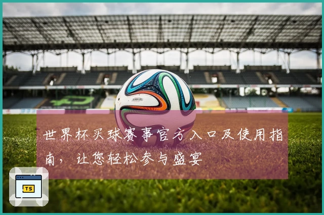 世界杯买球赛事官方入口及使用指南，让您轻松参与盛宴