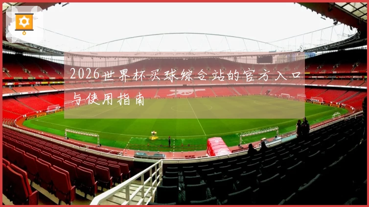 2026世界杯买球综合站的官方入口与使用指南