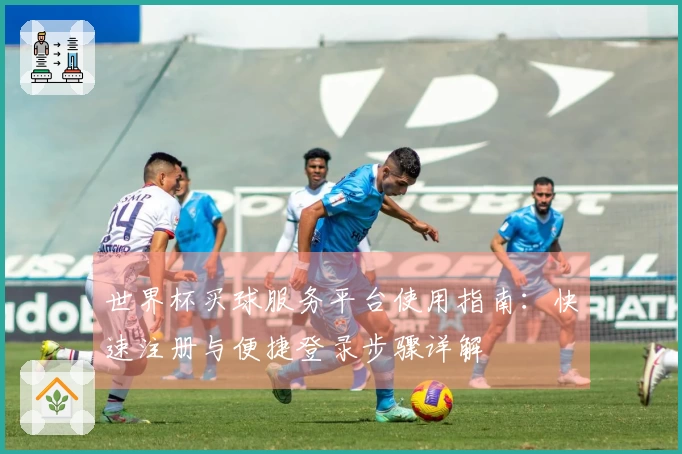 世界杯买球服务平台使用指南：快速注册与便捷登录步骤详解