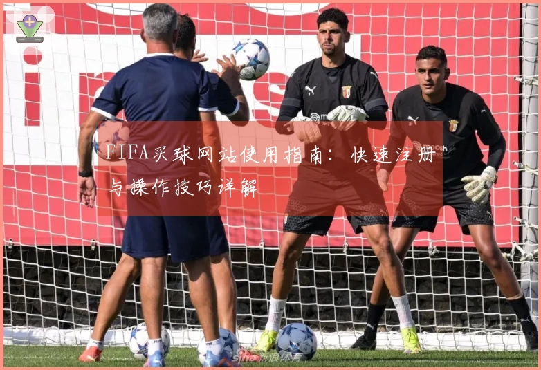 FIFA买球网站使用指南：快速注册与操作技巧详解