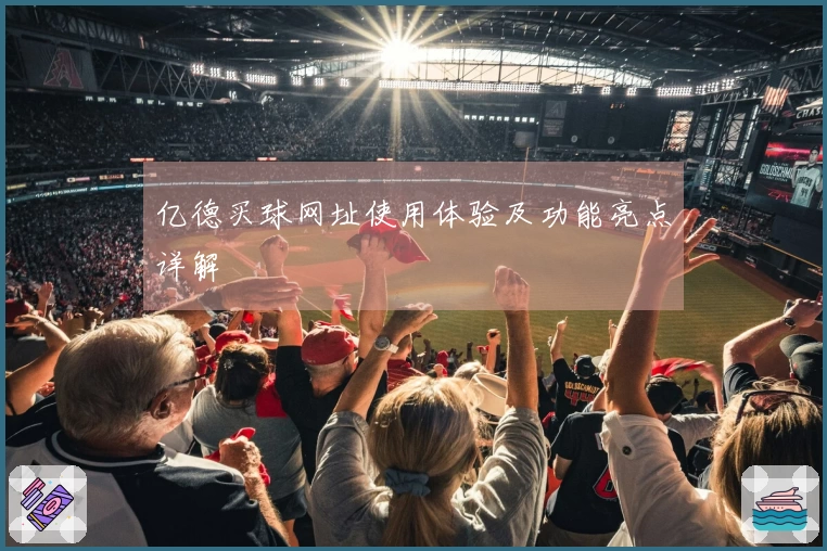 亿德买球网址使用体验及功能亮点详解
