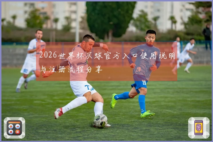 2026世界杯买球官方入口使用说明与注册流程分享