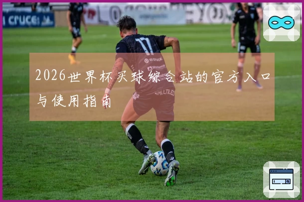 2026世界杯买球综合站的官方入口与使用指南