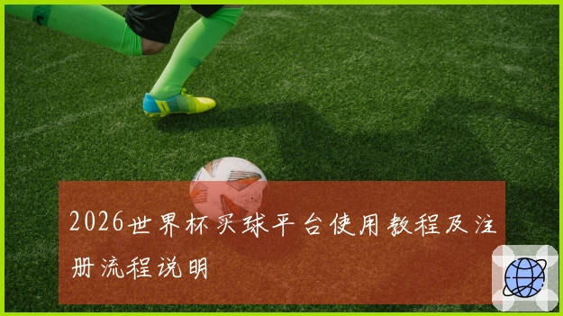 2026世界杯买球平台使用教程及注册流程说明