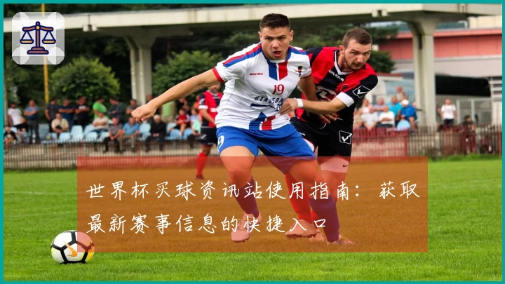 世界杯买球资讯站使用指南：获取最新赛事信息的快捷入口