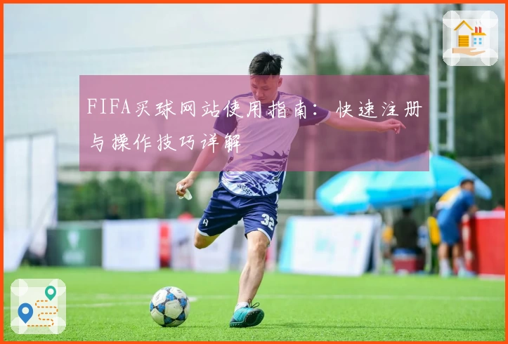FIFA买球网站使用指南：快速注册与操作技巧详解