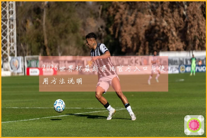 2026世界杯最新资讯官方入口与使用方法说明