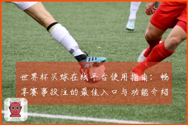 世界杯买球在线平台使用指南：畅享赛事投注的最佳入口与功能介绍